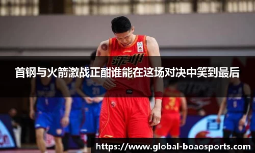 首钢与火箭激战正酣谁能在这场对决中笑到最后
